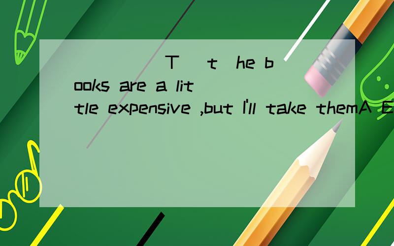 _____T (t)he books are a little expensive ,but I'll take themA Even thoughB /C Though D Since