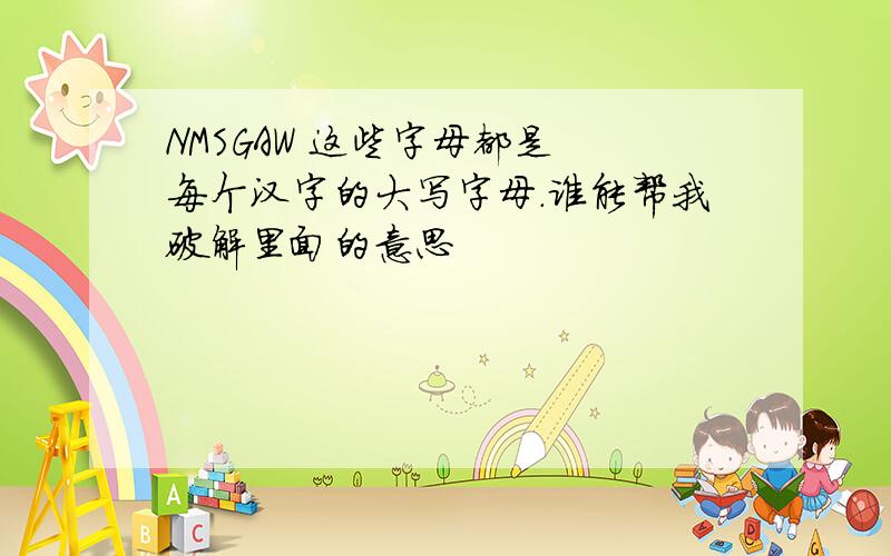 NMSGAW 这些字母都是 每个汉字的大写字母.谁能帮我破解里面的意思
