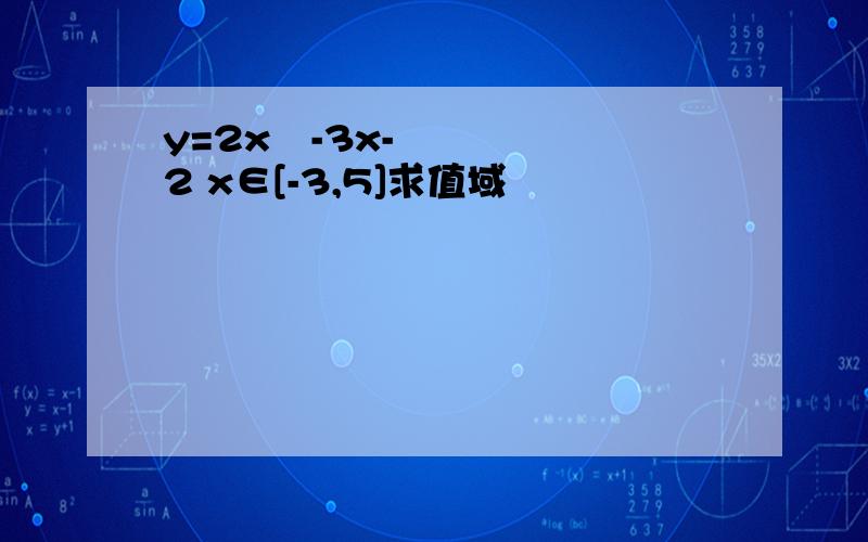 y=2x²-3x-2 x∈[-3,5]求值域