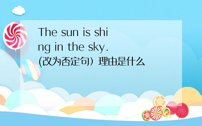The sun is shing in the sky.(改为否定句）理由是什么