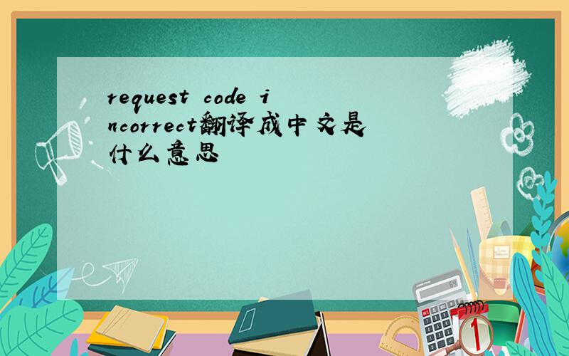 request code incorrect翻译成中文是什么意思