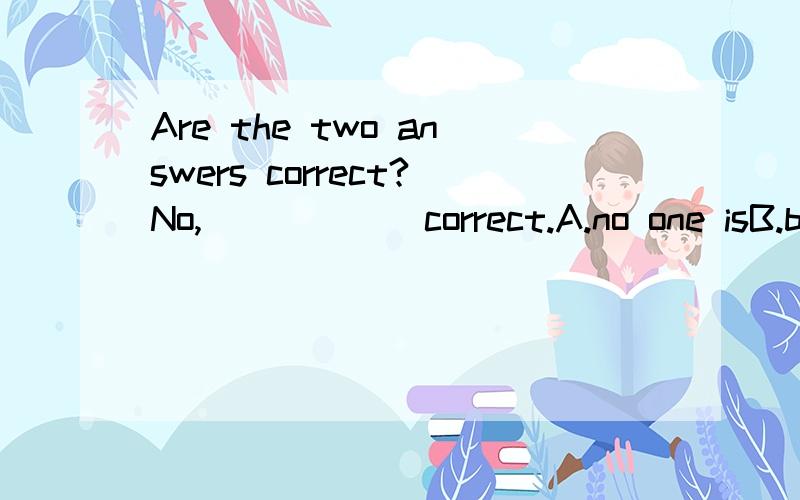 Are the two answers correct?No,______correct.A.no one isB.both are notC.neither isD.either is not请解释一下B和C的区别