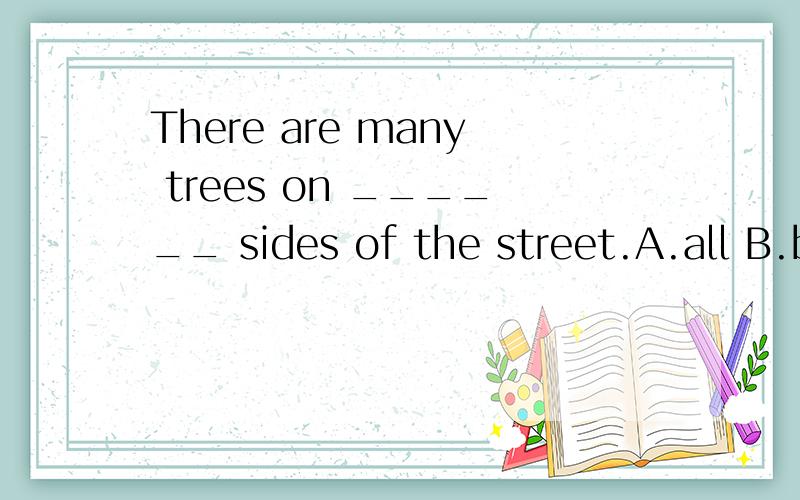 There are many trees on ______ sides of the street.A.all B.both C.every D.each我知道答案是B,但要原因,并要对每个选项作出分析.