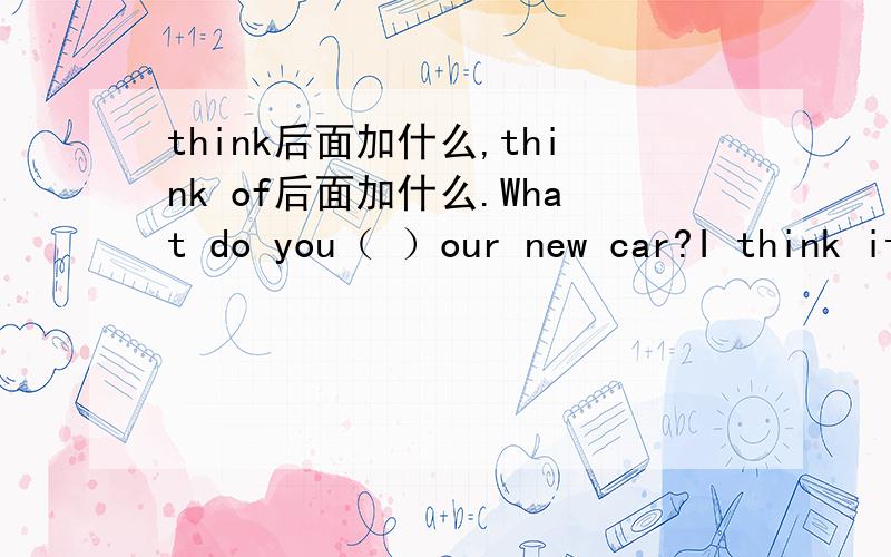 think后面加什么,think of后面加什么.What do you（ ）our new car?I think it is beautiful.