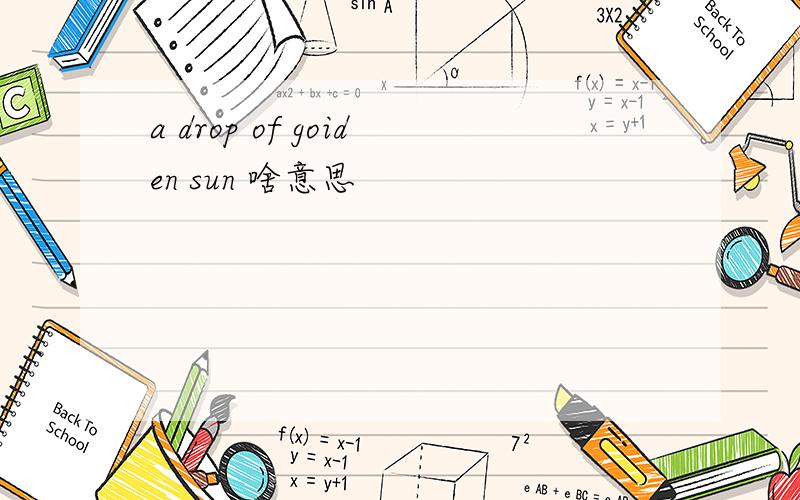 a drop of goiden sun 啥意思