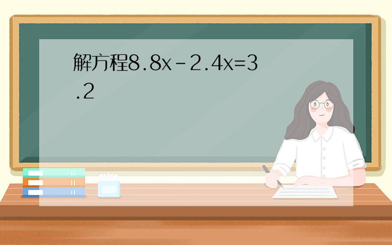 解方程8.8x-2.4x=3.2