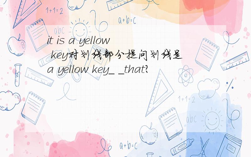 it is a yellow key对划线部分提问划线是a yellow key_ _that?