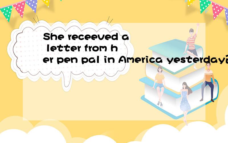 She receeved a letter from her pen pal in America yesterday改同义句