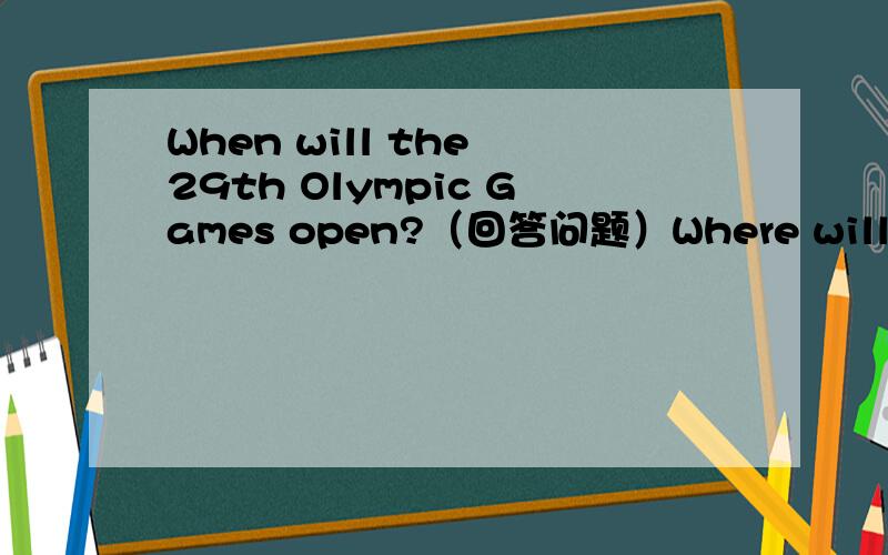 When will the 29th Olympic Games open?（回答问题）Where will the 29th Olympic Games open?How long are the 29th Olympic Games?