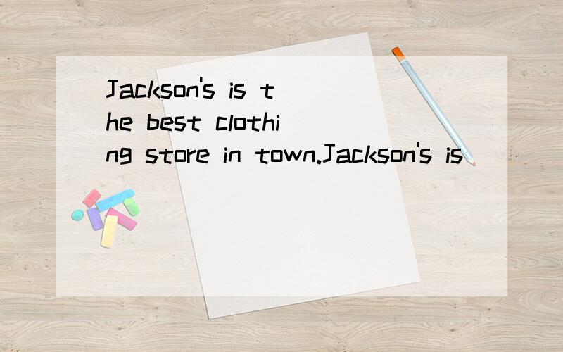 Jackson's is the best clothing store in town.Jackson's is __ __ __ __ clothing store in town.