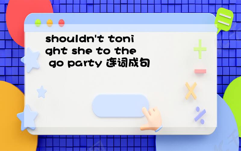 shouldn't tonight she to the go party 连词成句