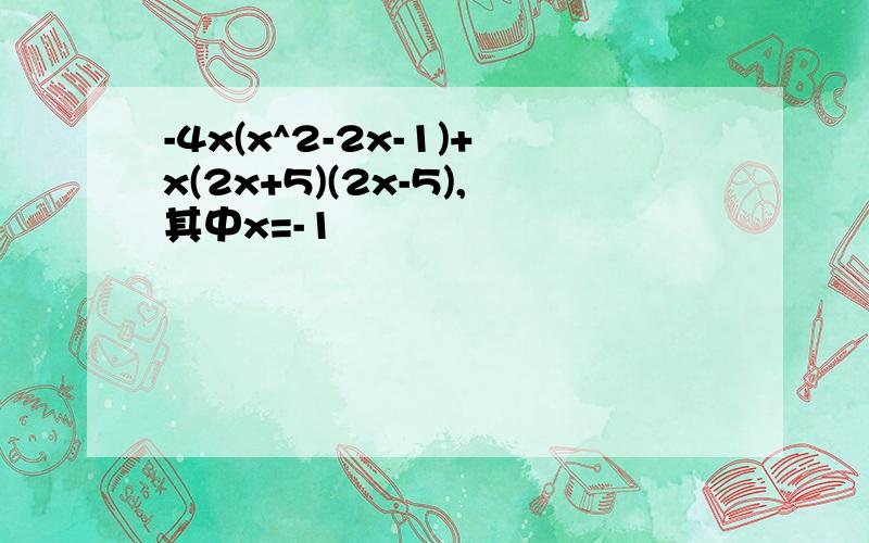 -4x(x^2-2x-1)+x(2x+5)(2x-5),其中x=-1