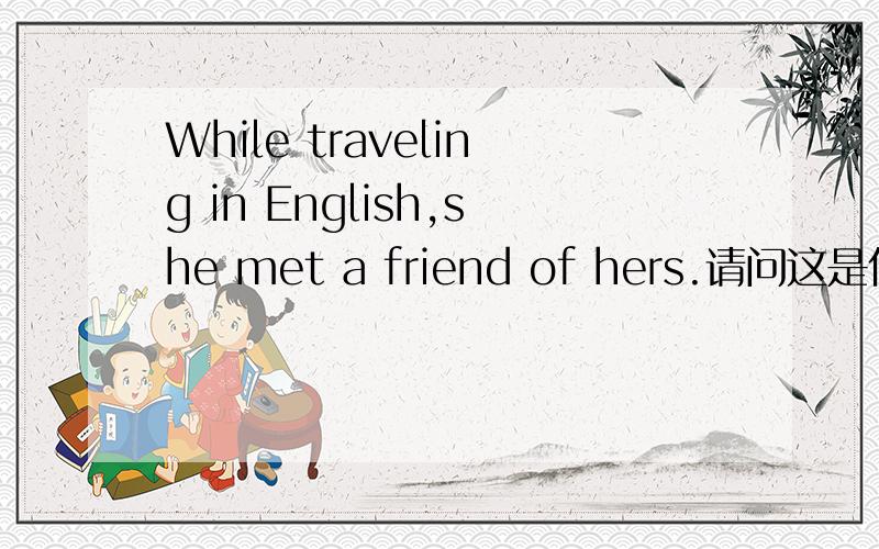 While traveling in English,she met a friend of hers.请问这是什么从句?可否写成.,which she met a friend of hers.