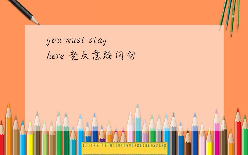 you must stay here 变反意疑问句