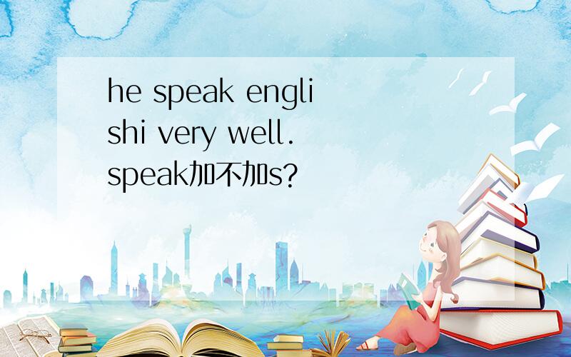 he speak englishi very well.speak加不加s?