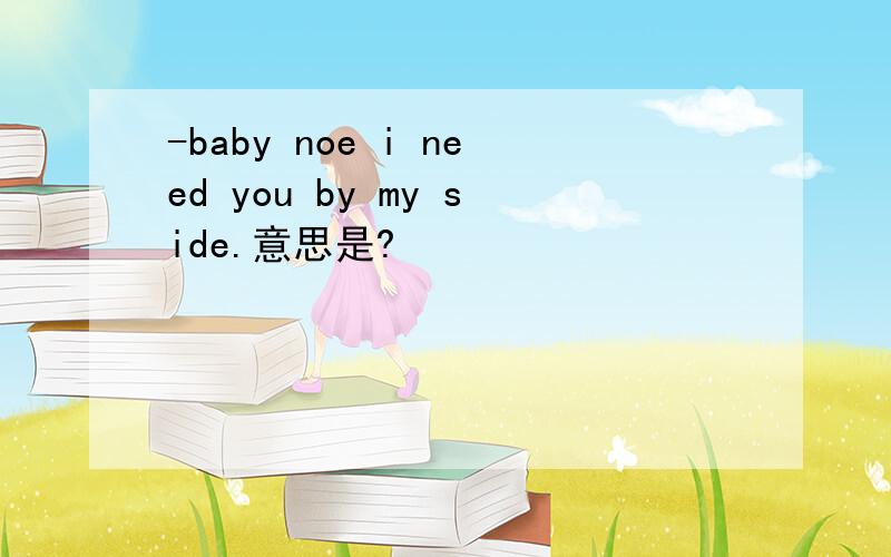-baby noe i need you by my side.意思是?