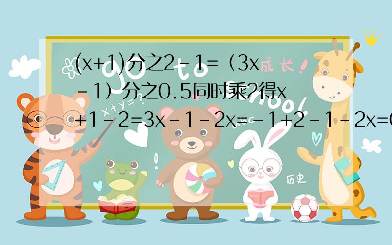 (x+1)分之2-1=（3x-1）分之0.5同时乘2得x+1-2=3x-1-2x=-1+2-1-2x=0我错了吗?如果错了,那错在哪里?请高手指点!那假如说分母是0.3呢？怎么转换？