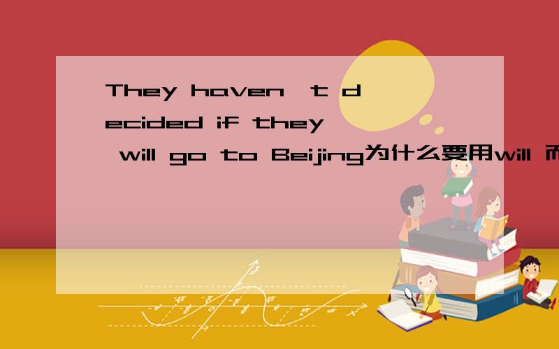 They haven't decided if they will go to Beijing为什么要用will 而不说if they would?