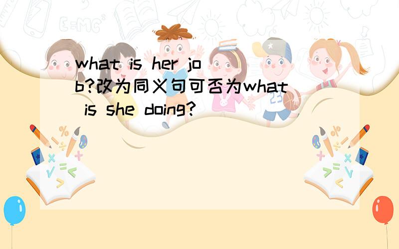 what is her job?改为同义句可否为what is she doing?