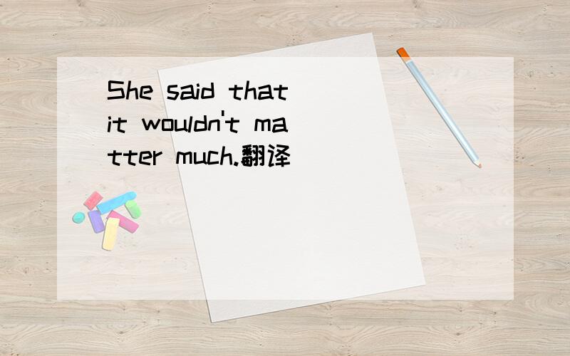 She said that it wouldn't matter much.翻译