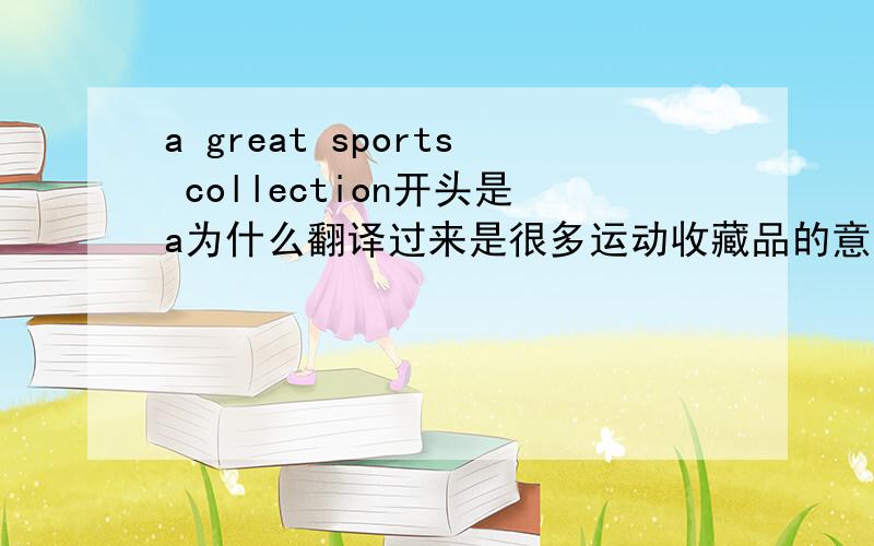 a great sports collection开头是a为什么翻译过来是很多运动收藏品的意思?