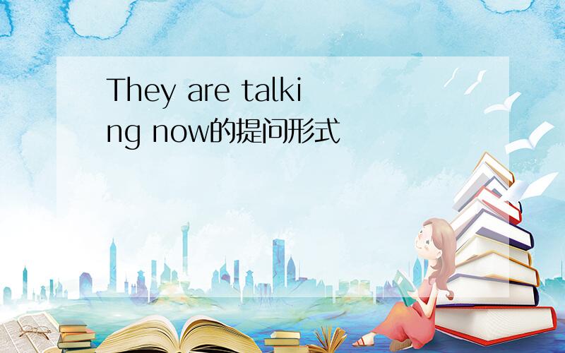 They are talking now的提问形式