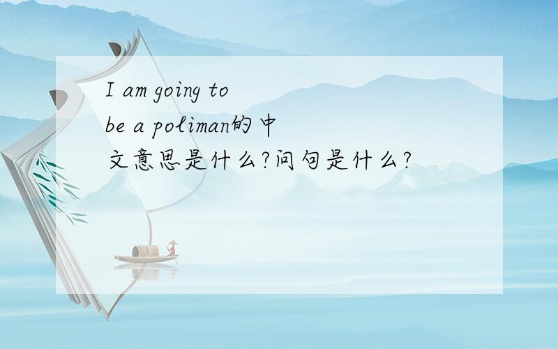 I am going to be a poliman的中文意思是什么?问句是什么?
