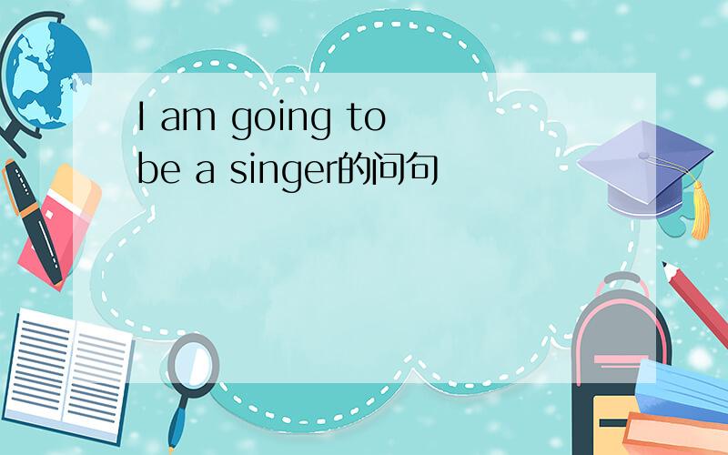I am going to be a singer的问句