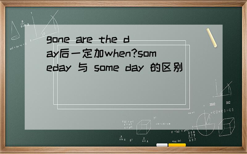 gone are the day后一定加when?someday 与 some day 的区别