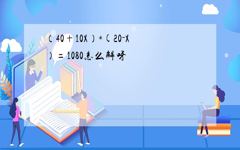 （40+10X）*(20-X）=1080怎么解呀