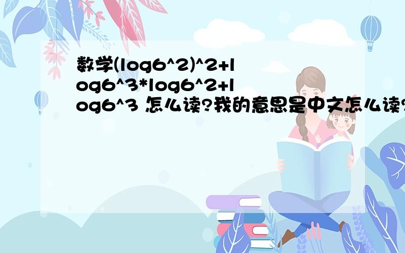 数学(log6^2)^2+log6^3*log6^2+log6^3 怎么读?我的意思是中文怎么读?