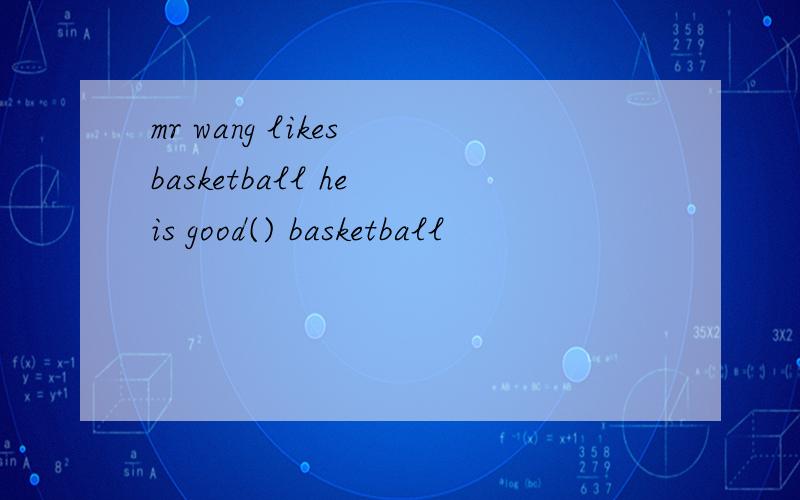 mr wang likes basketball he is good() basketball