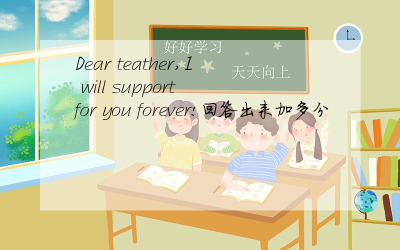 Dear teather,I will support for you forever!回答出来加多分