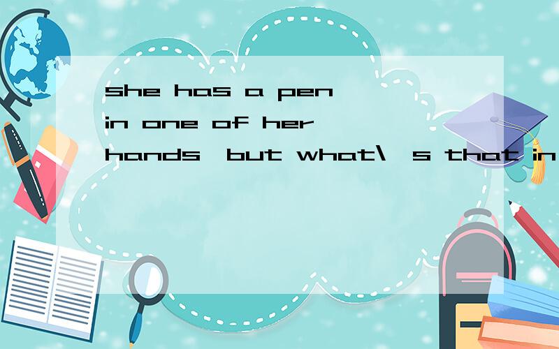 she has a pen in one of her hands,but what\'s that in her()hand?为什么这 么做