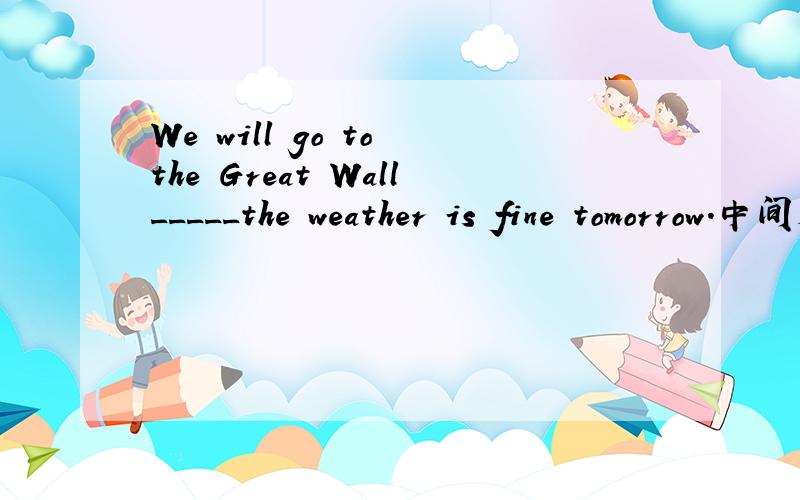 We will go to the Great Wall_____the weather is fine tomorrow.中间是用as long as 还是as soon as?as soon as 不是还有“一。”的意思吗？