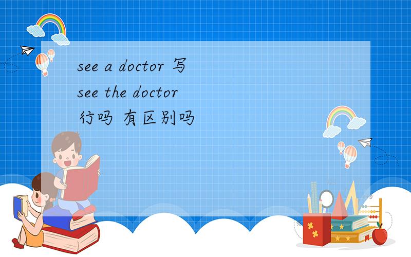 see a doctor 写see the doctor行吗 有区别吗
