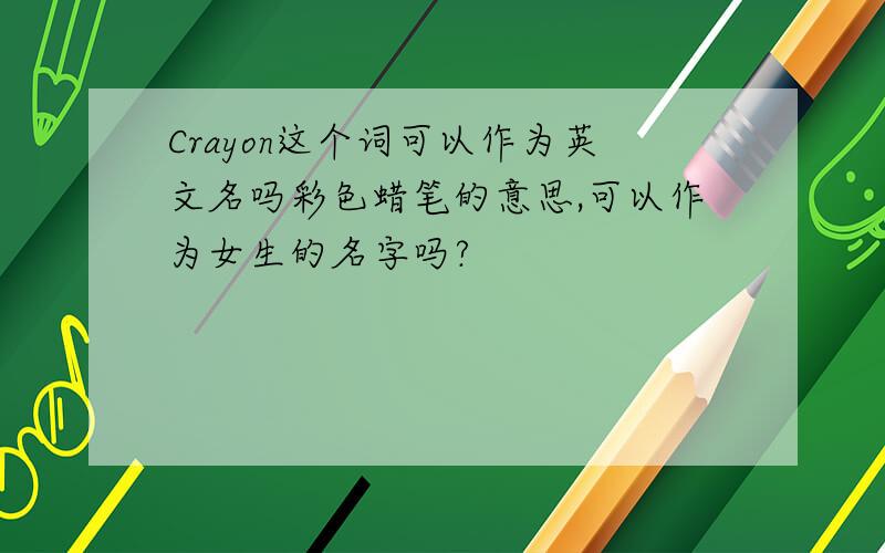 Crayon这个词可以作为英文名吗彩色蜡笔的意思,可以作为女生的名字吗?