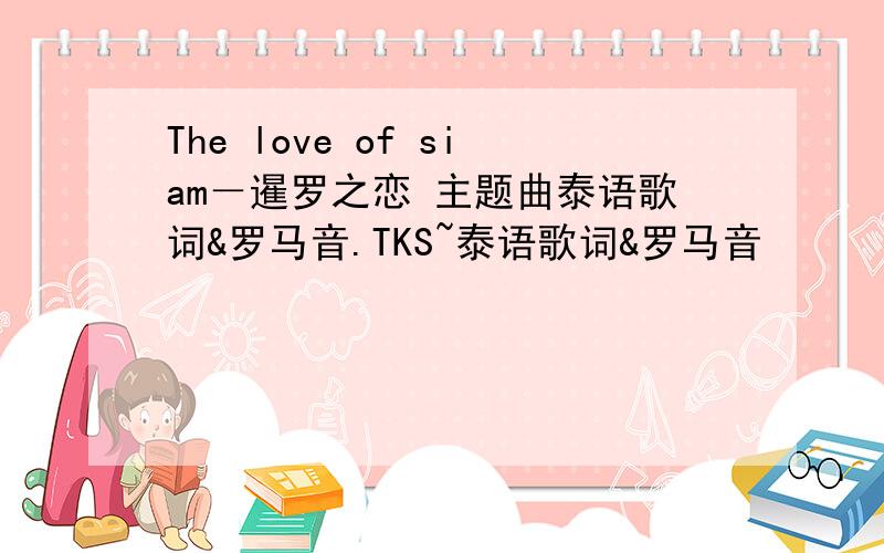The love of siam－暹罗之恋 主题曲泰语歌词&罗马音.TKS~泰语歌词&罗马音