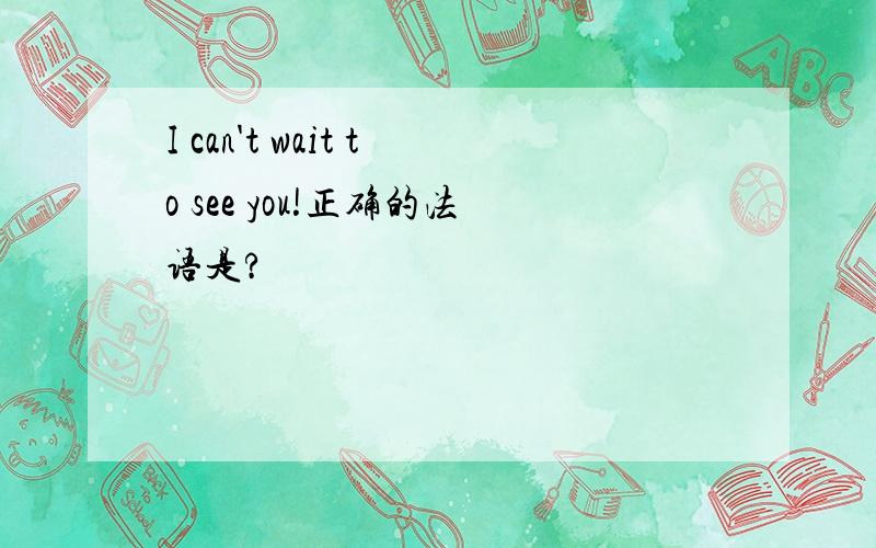 I can't wait to see you!正确的法语是?