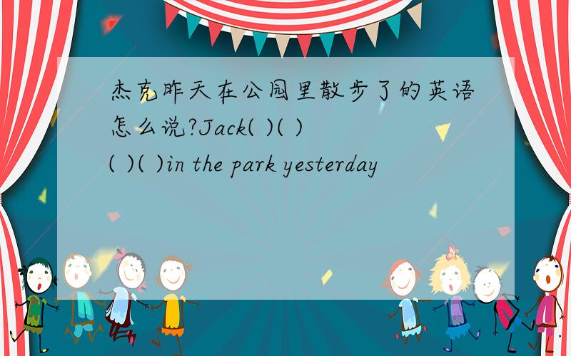 杰克昨天在公园里散步了的英语怎么说?Jack( )( )( )( )in the park yesterday