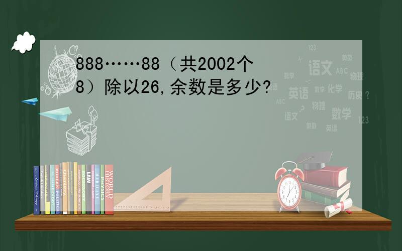 888……88（共2002个8）除以26,余数是多少?