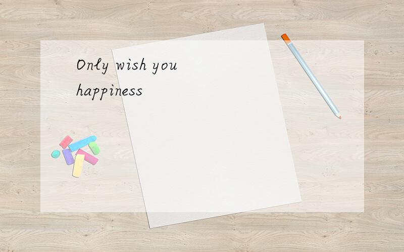 Only wish you happiness