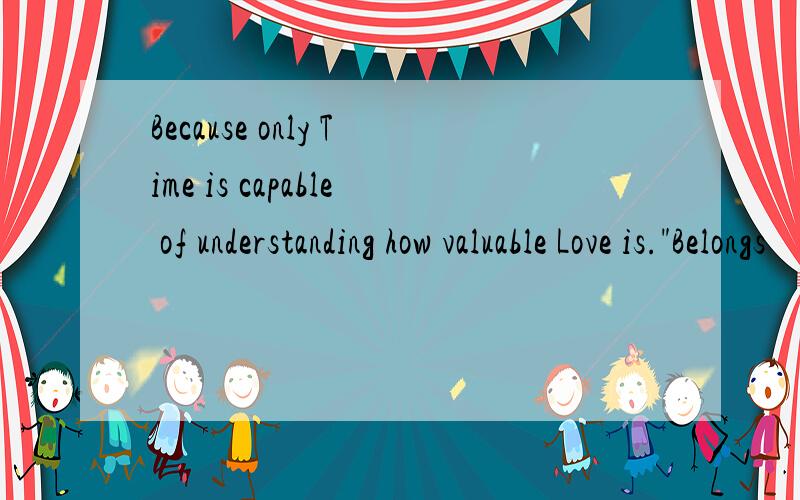 Because only Time is capable of understanding how valuable Love is.