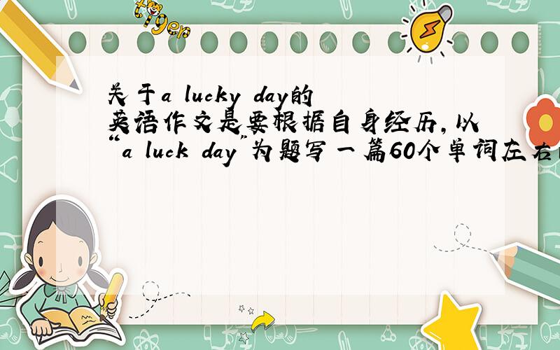 关于a lucky day的英语作文是要根据自身经历,以“a luck day