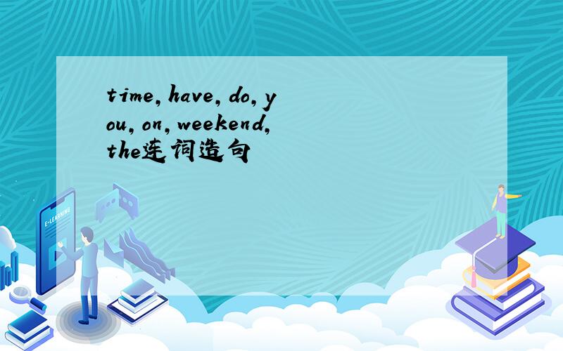 time,have,do,you,on,weekend,the连词造句