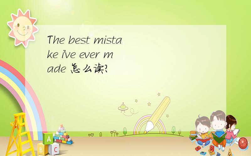 The best mistake i've ever made 怎么读?