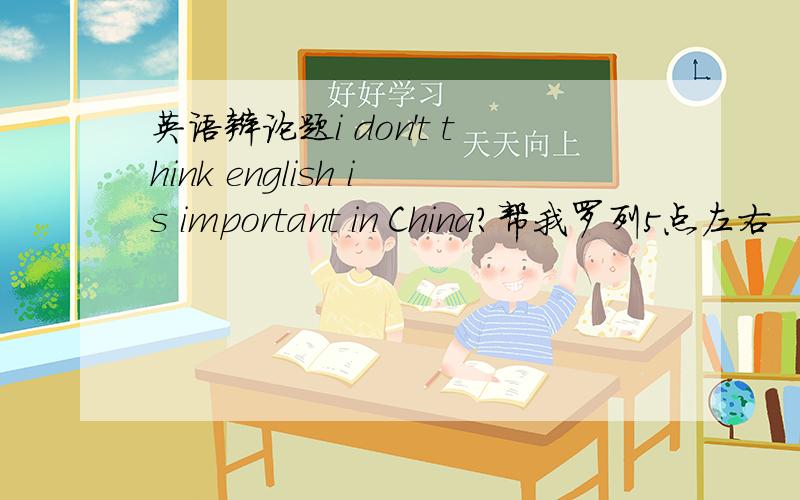 英语辩论题i don't think english is important in China?帮我罗列5点左右