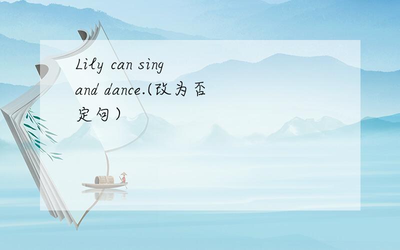 Lily can sing and dance.(改为否定句）