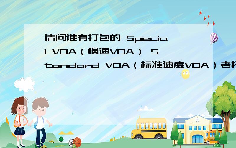 请问谁有打包的 Special VOA（慢速VOA） Standard VOA（标准速度VOA）老托福Part C