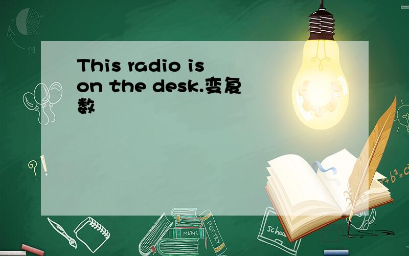 This radio is on the desk.变复数